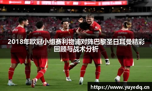 2018年欧冠小组赛利物浦对阵巴黎圣日耳曼精彩回顾与战术分析