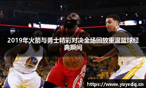 2019年火箭与勇士精彩对决全场回放重温篮球经典瞬间