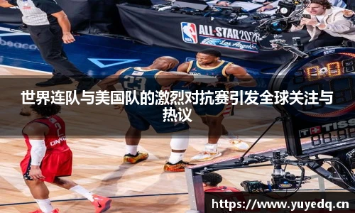世界连队与美国队的激烈对抗赛引发全球关注与热议