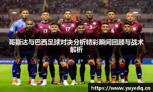 哥斯达与巴西足球对决分析精彩瞬间回顾与战术解析