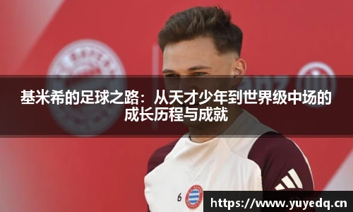 基米希的足球之路:从天才少年到世界级中场的成长历程与成就