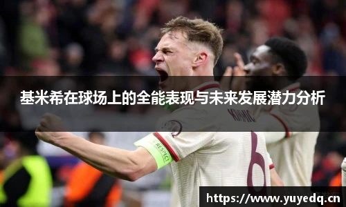 基米希在球场上的全能表现与未来发展潜力分析