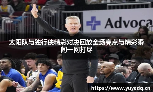 太阳队与独行侠精彩对决回放全场亮点与精彩瞬间一网打尽