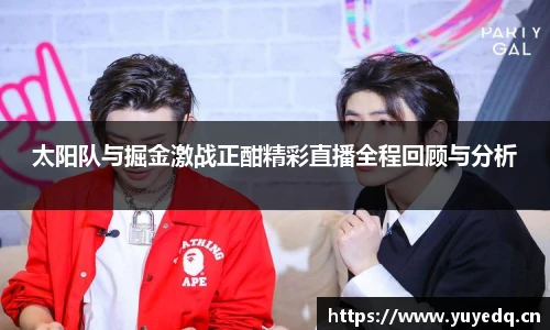 太阳队与掘金激战正酣精彩直播全程回顾与分析