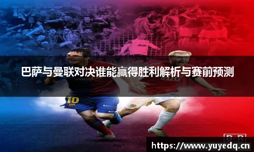 巴萨与曼联对决谁能赢得胜利解析与赛前预测