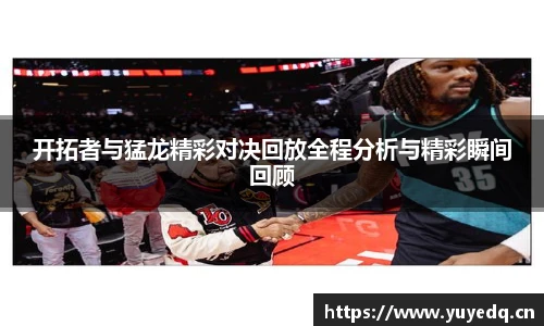 开拓者与猛龙精彩对决回放全程分析与精彩瞬间回顾
