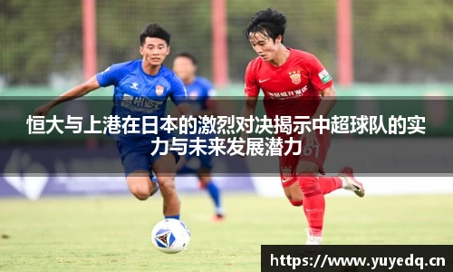 恒大与上港在日本的激烈对决揭示中超球队的实力与未来发展潜力