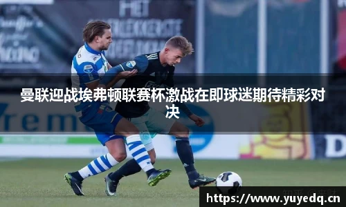 曼联迎战埃弗顿联赛杯激战在即球迷期待精彩对决
