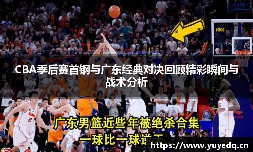 CBA季后赛首钢与广东经典对决回顾精彩瞬间与战术分析