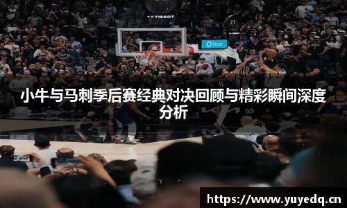 小牛与马刺季后赛经典对决回顾与精彩瞬间深度分析