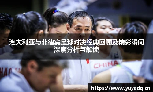 澳大利亚与菲律宾足球对决经典回顾及精彩瞬间深度分析与解读
