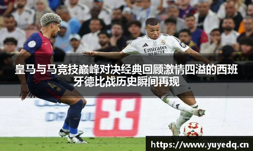 皇马与马竞技巅峰对决经典回顾激情四溢的西班牙德比战历史瞬间再现