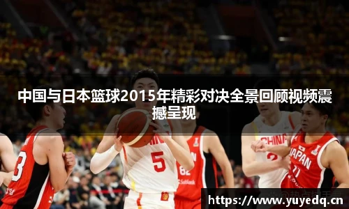 球友体育中国与日本篮球2015年精彩对决全景回顾视频震撼呈现