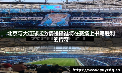 北京与大连球迷激情碰撞谁将在赛场上书写胜利的传奇