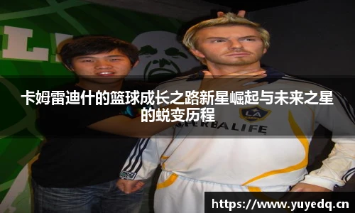 卡姆雷迪什的篮球成长之路新星崛起与未来之星的蜕变历程