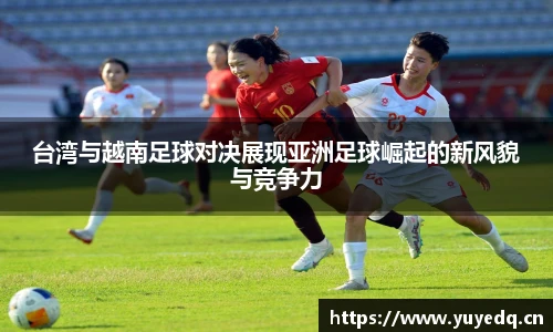 台湾与越南足球对决展现亚洲足球崛起的新风貌与竞争力