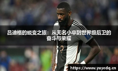 吕迪格的蜕变之旅：从无名小卒到世界级后卫的奋斗与荣耀