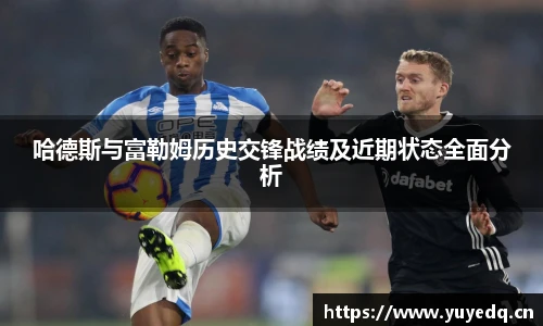 哈德斯与富勒姆历史交锋战绩及近期状态全面分析