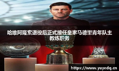 哈维阿隆索退役后正式接任皇家马德里青年队主教练职务