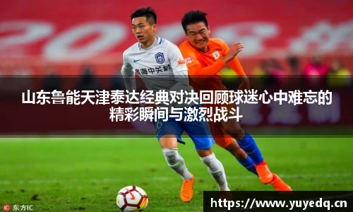 球友体育山东鲁能天津泰达经典对决回顾球迷心中难忘的精彩瞬间与激烈战斗
