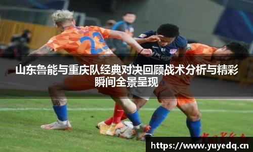 球友体育山东鲁能与重庆队经典对决回顾战术分析与精彩瞬间全景呈现